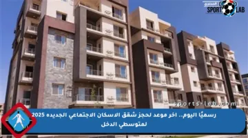 رسميًا اليوم.. آخر موعد لحجز شقق الإسكان الاجتماعي الجديدة 2025 لمتوسطي الدخل